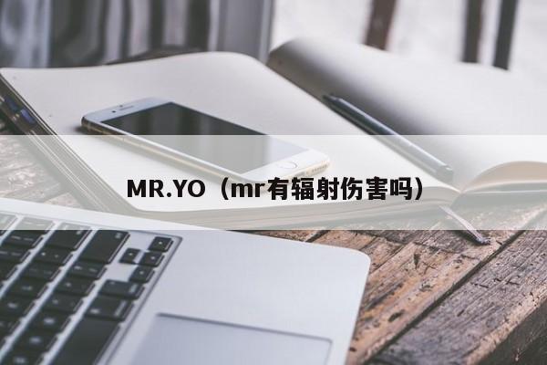 MR.YO（mr有辐射伤害吗）