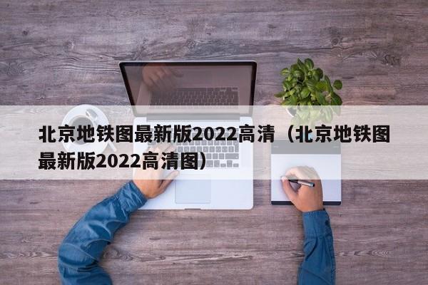 北京地铁图最新版2022高清（北京地铁图最新版2022高清图）