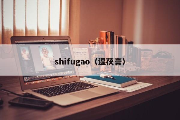 shifugao（湿茯膏）