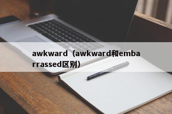 awkward（awkward和embarrassed区别）