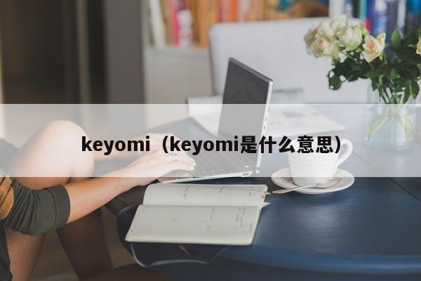keyomi（keyomi是什么意思）