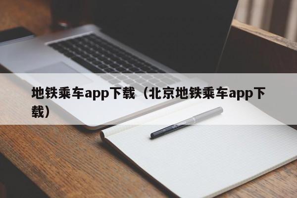 地铁乘车app下载（北京地铁乘车app下载）