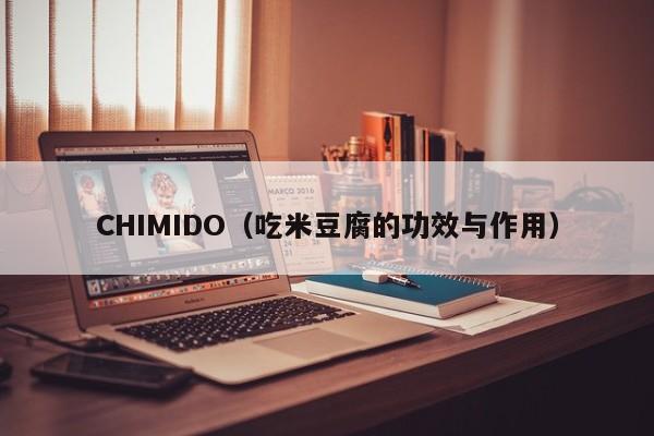 CHIMIDO（吃米豆腐的功效与作用）